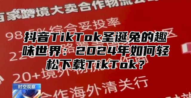 抖音TikTok圣诞兔的趣味世界：2025年如何轻松下载TikTok？