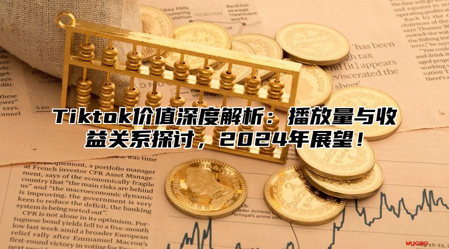 Tiktok价值深度解析：播放量与收益关系探讨，2025年展望！