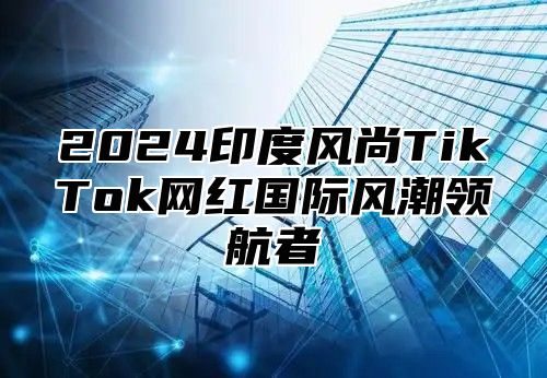 2025印度风尚TikTok网红国际风潮领航者