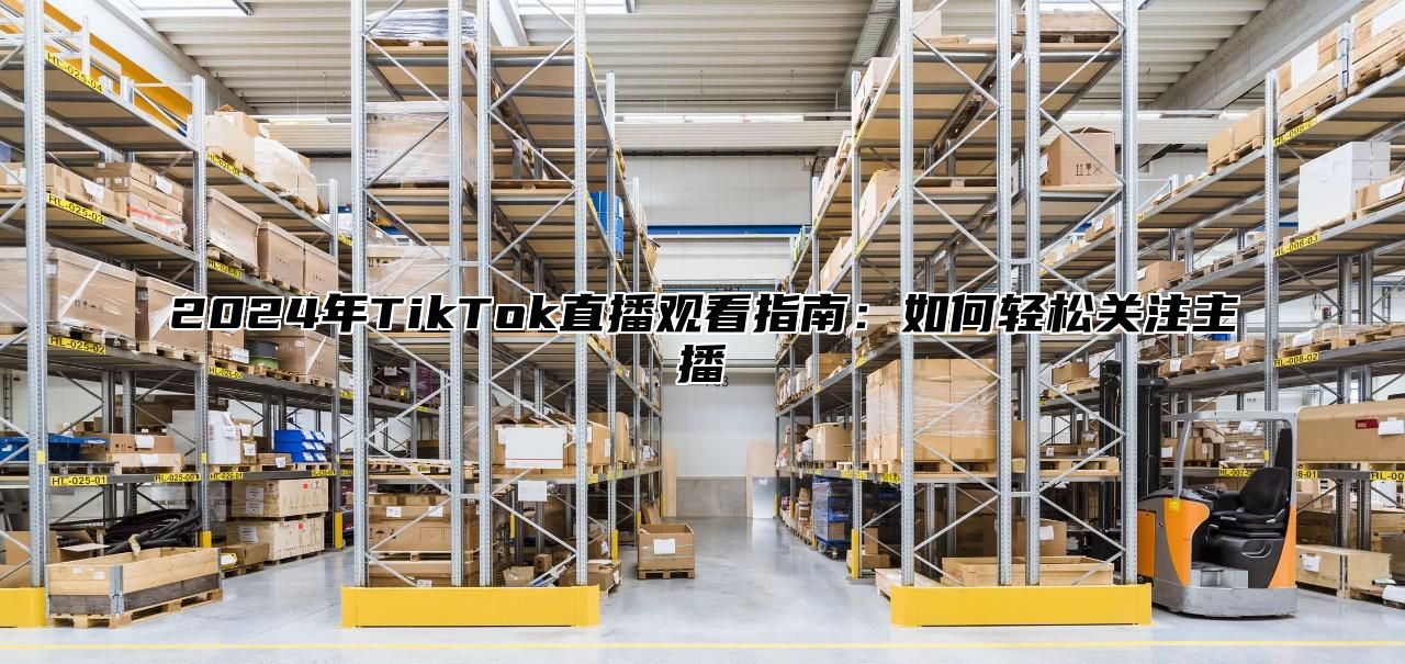 2025年TikTok直播观看指南：如何轻松关注主播