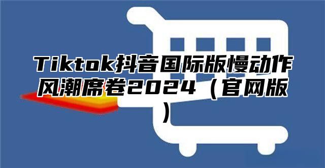 Tiktok抖音国际版慢动作风潮席卷2025官网版