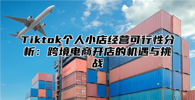 Tiktok个人小店经营可行性分析：跨境电商开店的机遇与挑战