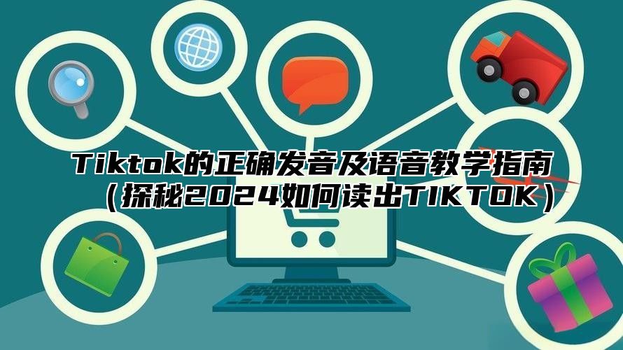 Tiktok的正确发音及语音教学指南探秘2025如何读出TIKTOK