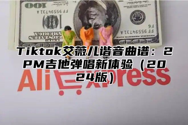 Tiktok艾薇儿谐音曲谱：2PM吉他弹唱新体验2025版