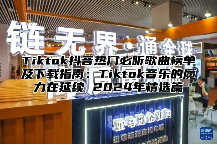 Tiktok抖音热门必听歌曲榜单及下载指南：Tiktok音乐的魔力在延续 2025年精选篇
