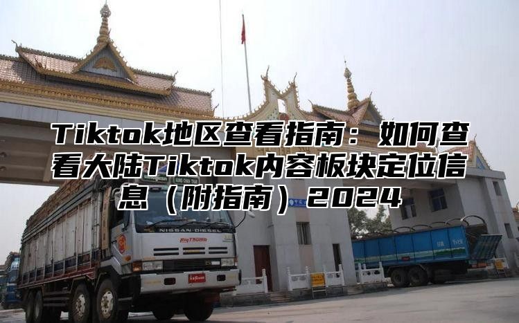 Tiktok地区查看指南：如何查看大陆Tiktok内容板块定位信息附指南2025