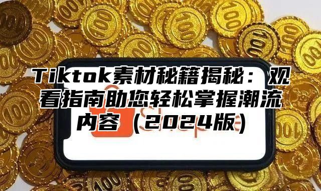 Tiktok素材秘籍揭秘：观看指南助您轻松掌握潮流内容2025版