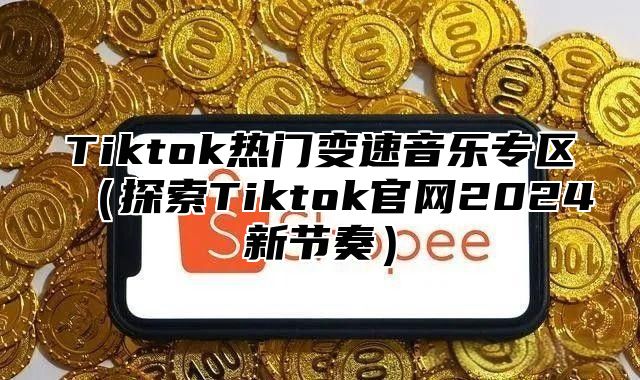 Tiktok热门变速音乐专区探索Tiktok官网2025新节奏