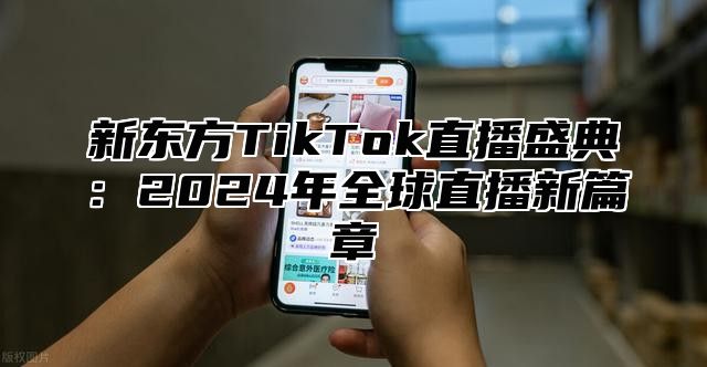 新东方TikTok直播盛典：2025年全球直播新篇章