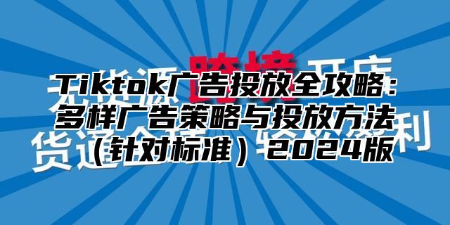 Tiktok广告投放全攻略：多样广告策略与投放方法针对标准2025版
