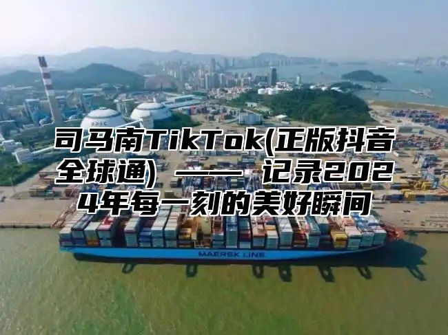 司马南TikTok(正版抖音全球通) —— 记录2025年每一刻的美好瞬间