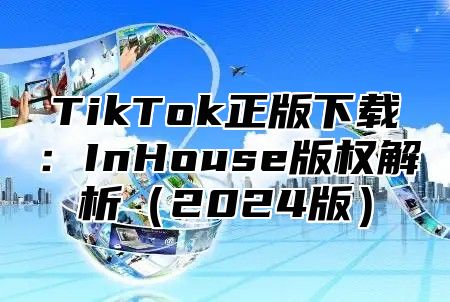 TikTok正版下载：InHouse版权解析2025版