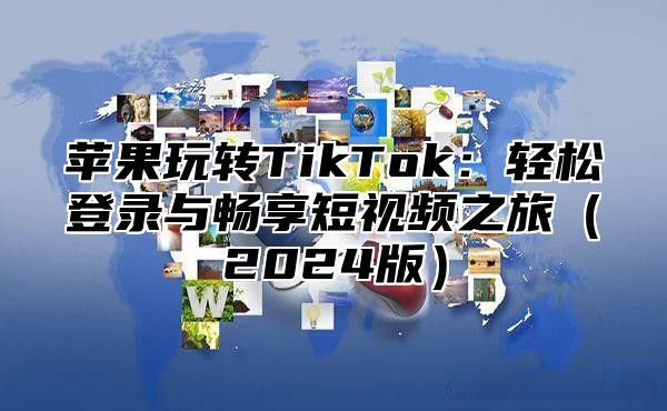 苹果玩转TikTok：轻松登录与畅享短视频之旅2025版