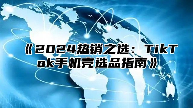 2025热销之选：TikTok手机壳选品指南