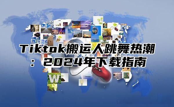 Tiktok搬运人跳舞热潮：2025年下载指南