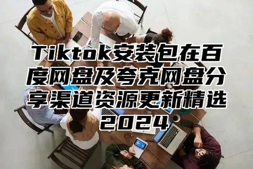 Tiktok安装包在百度网盘及夸克网盘分享渠道资源更新精选 2025