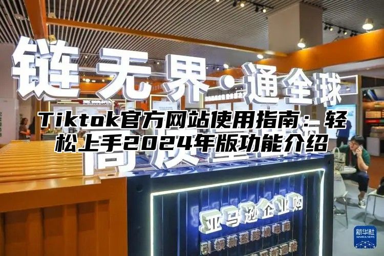 Tiktok官方网站使用指南：轻松上手2025年版功能介绍