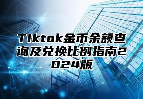 Tiktok金币余额查询及兑换比例指南2025版