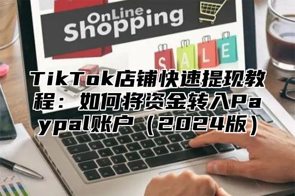 TikTok店铺快速提现教程：如何将资金转入Paypal账户2025版