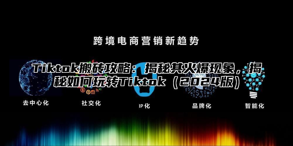 Tiktok搬砖攻略：揭秘其火爆现象，揭秘如何玩转Tiktok2025版