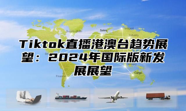 Tiktok直播港澳台趋势展望：2025年国际版新发展展望