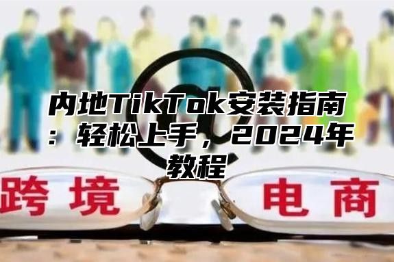 内地TikTok安装指南：轻松上手，2025年教程