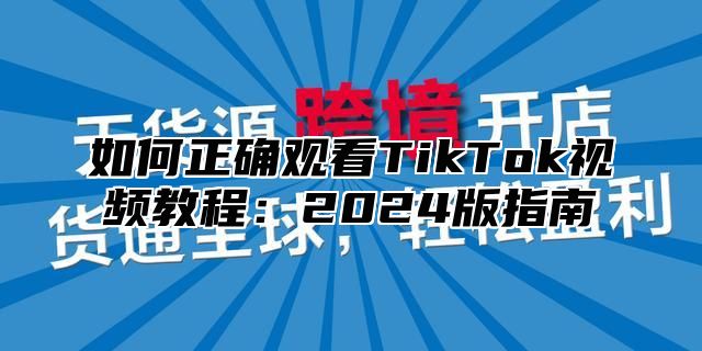 如何正确观看TikTok视频教程：2025版指南