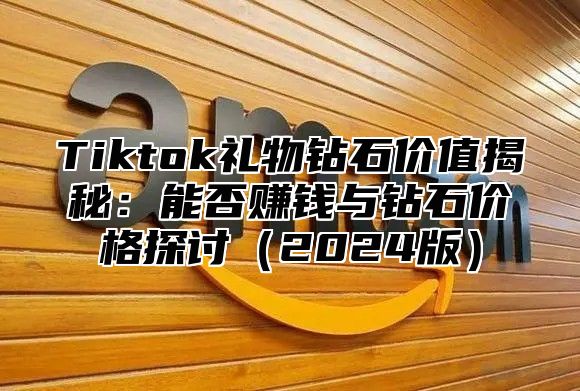 Tiktok礼物钻石价值揭秘：能否赚钱与钻石价格探讨2025版