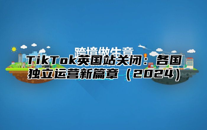TikTok英国站关闭：各国独立运营新篇章2025