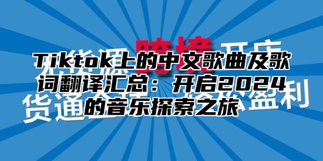Tiktok上的中文歌曲及歌词翻译汇总：开启2025的音乐探索之旅