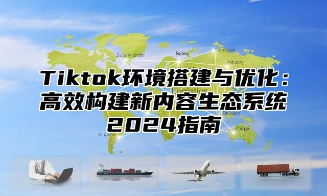 Tiktok环境搭建与优化：高效构建新内容生态系统2025指南