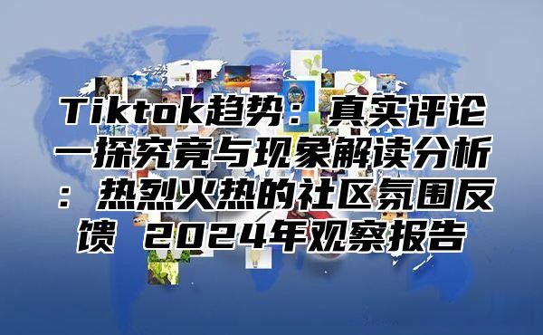 Tiktok趋势：真实评论一探究竟与现象解读分析：热烈火热的社区氛围反馈 2025年观察报告