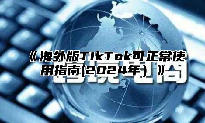 海外版TikTok可正常使用指南(2025年