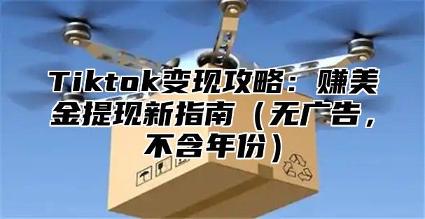 Tiktok变现攻略：赚美金提现新指南无广告，不含年份
