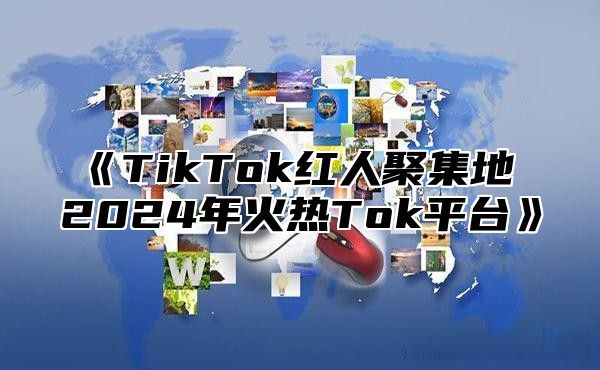 TikTok红人聚集地2025年火热Tok平台