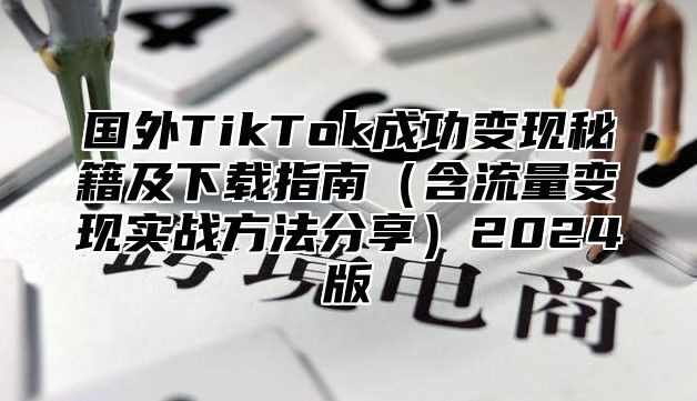国外TikTok成功变现秘籍及下载指南含流量变现实战方法分享2025版