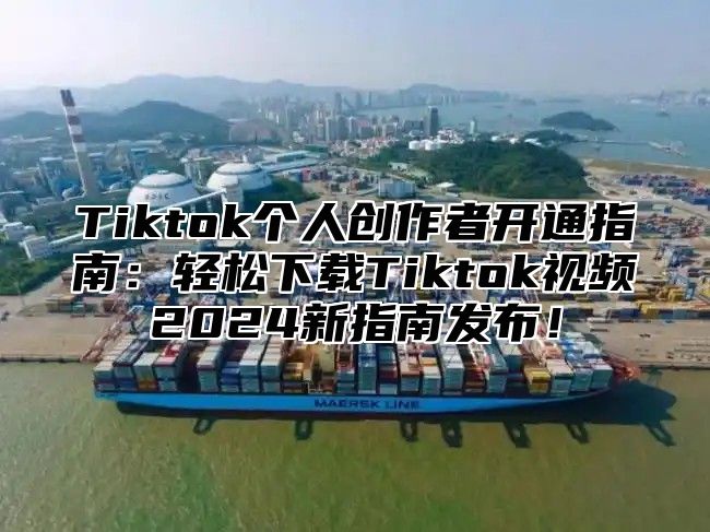 Tiktok个人创作者开通指南：轻松下载Tiktok视频2025新指南发布！