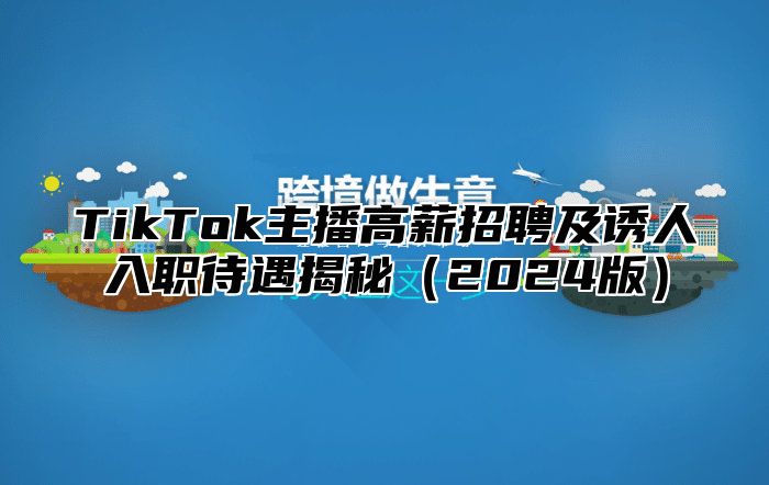 TikTok主播高薪招聘及诱人入职待遇揭秘2025版