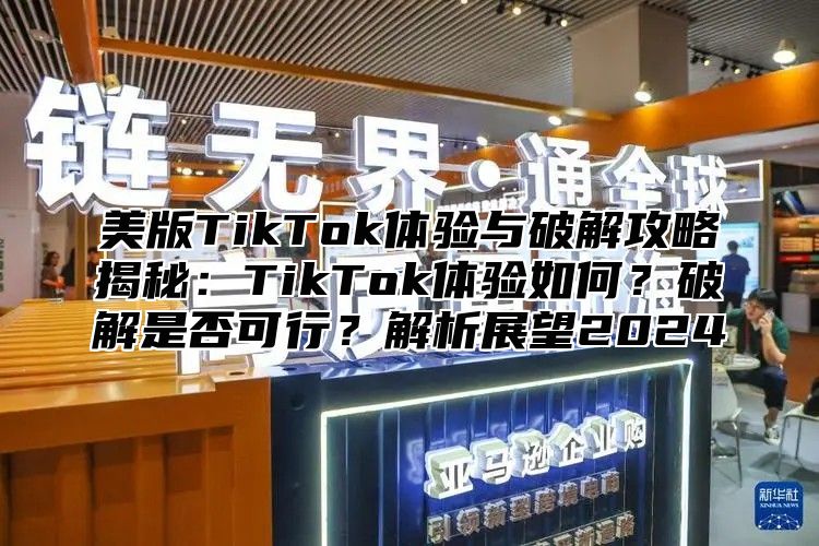 美版TikTok体验与破解攻略揭秘：TikTok体验如何？破解是否可行？解析展望2025