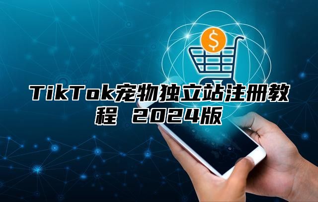 TikTok宠物独立站注册教程 2025版