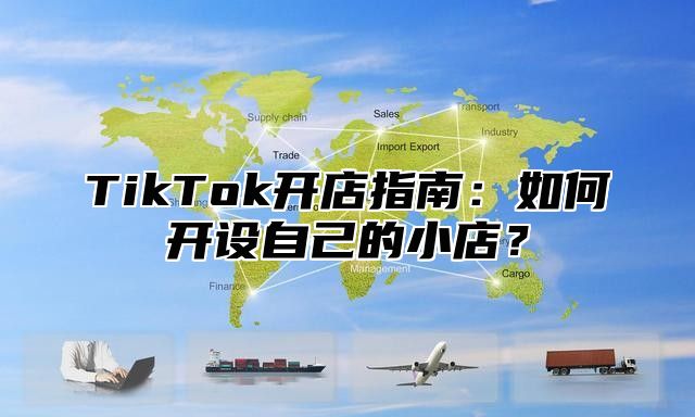 TikTok开店指南：如何开设自己的小店？