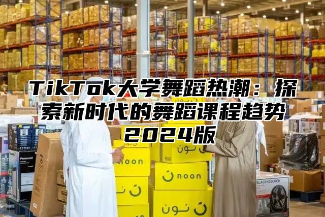 TikTok大学舞蹈热潮：探索新时代的舞蹈课程趋势 2025版