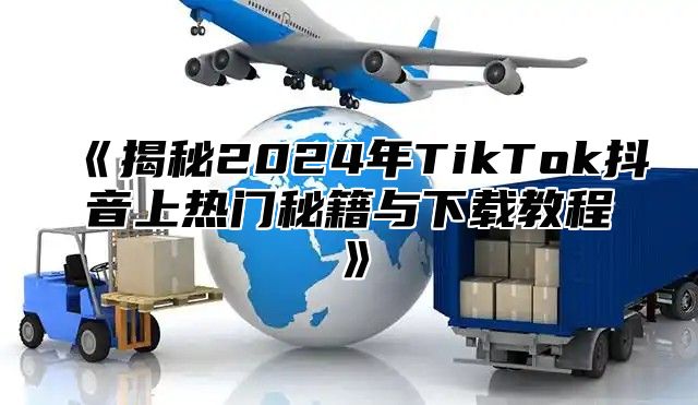 揭秘2025年TikTok抖音上热门秘籍与下载教程