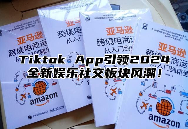 Tiktok App引领2025全新娱乐社交板块风潮！