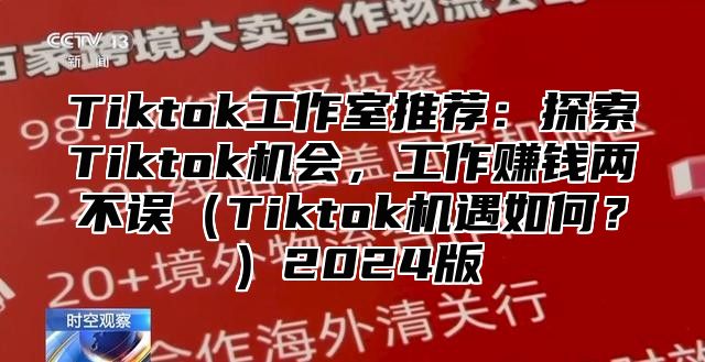 Tiktok工作室推荐：探索Tiktok机会，工作赚钱两不误Tiktok机遇如何？2025版