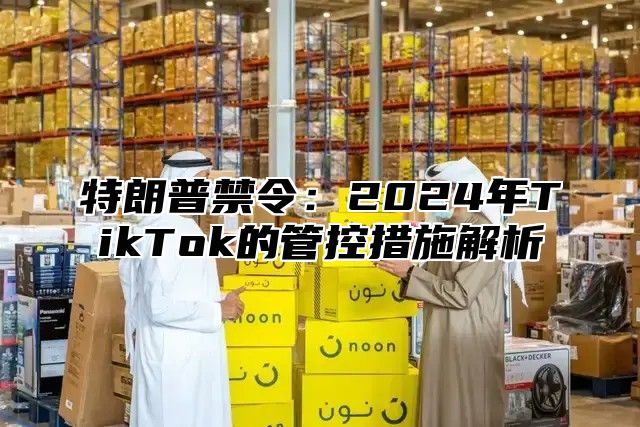 特朗普禁令：2025年TikTok的管控措施解析