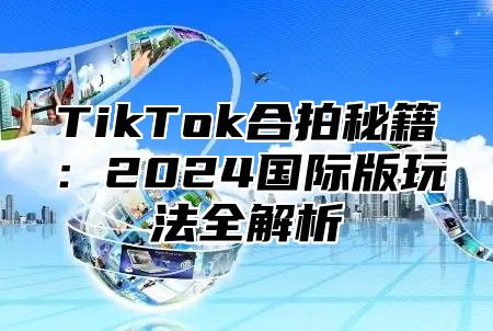 TikTok合拍秘籍：2025国际版玩法全解析