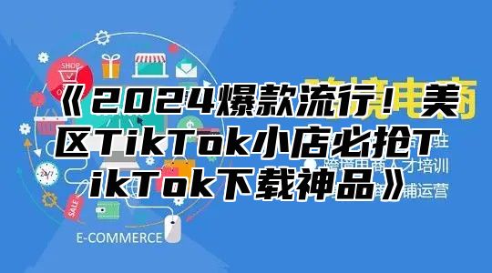 2025爆款流行！美区TikTok小店必抢TikTok下载神品