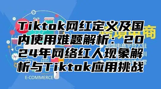 Tiktok网红定义及国内使用难题解析：2025年网络红人现象解析与Tiktok应用挑战
