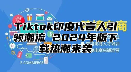 Tiktok印度代言人引领潮流 2025年版下载热潮来袭